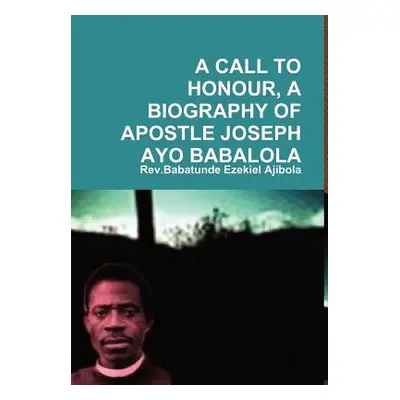 "A Call to Honour, a Biography of Apostle Joseph Ayo Babalola" - "" ("Ajibola Rev Babatunde Ezek