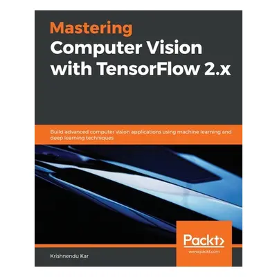 "Mastering Computer Vision with TensorFlow 2.x: Build advanced computer vision applications usin