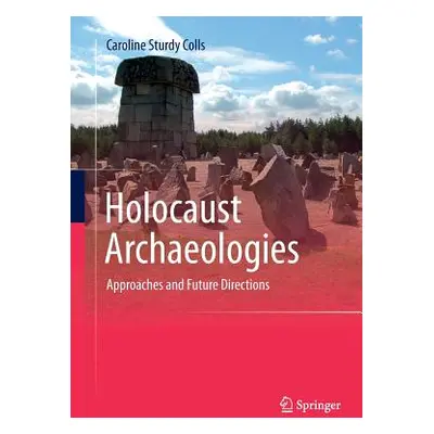 "Holocaust Archaeologies: Approaches and Future Directions" - "" ("Sturdy Colls Caroline")