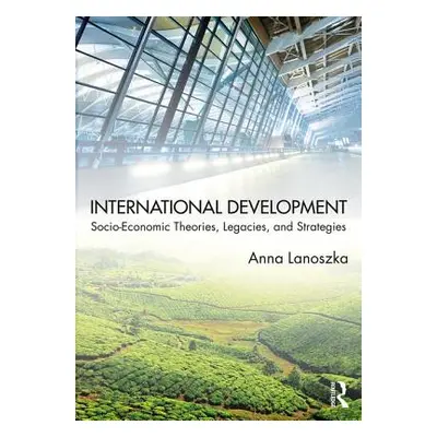 "International Development: Socio-Economic Theories, Legacies, and Strategies" - "" ("Lanoszka A