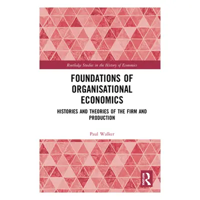 "Foundations of Organisational Economics: Histories and Theories of the Firm and Production" - "