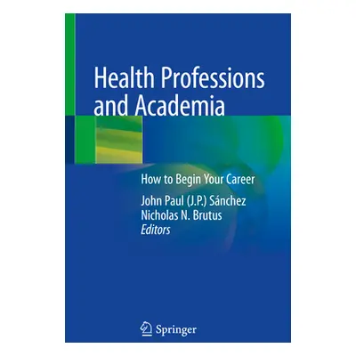 "Health Professions and Academia: How to Begin Your Career" - "" ("Snchez John Paul")