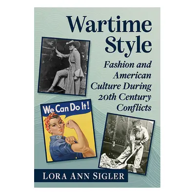 "Wartime Style: Fashion and American Culture During 20th Century Conflicts" - "" ("Sigler Lora A