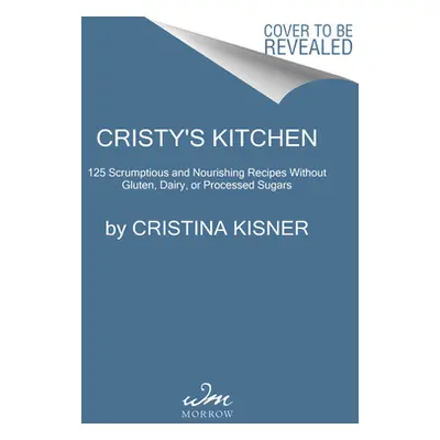 "Cristy's Kitchen: More Than 130 Scrumptious and Nourishing Recipes Without Gluten, Dairy, or Pr