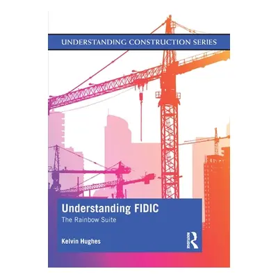 "Understanding FIDIC: The Rainbow Suite" - "" ("Hughes Kelvin")