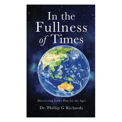 "In the Fullness of Times: Discovering God's Plan for the Ages" - "" ("Richards Phillip G.")