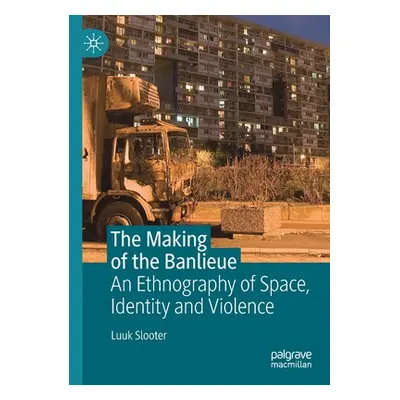 "The Making of the Banlieue: An Ethnography of Space, Identity and Violence" - "" ("Slooter Luuk