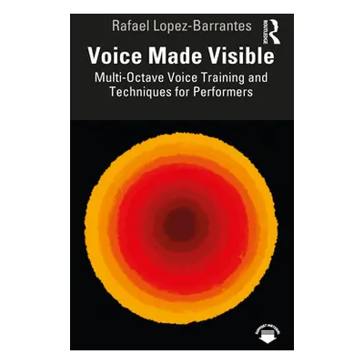 "Voice Made Visible: Multi-Octave Voice Training and Techniques for Performers" - "" ("Lopez-Bar