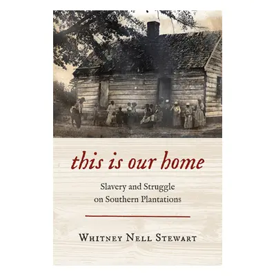 "This Is Our Home: Slavery and Struggle on Southern Plantations" - "" ("Stewart Whitney Nell")