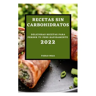 "Recetas Sin Carbohidratos 2022: Deliciosas Recetas Para Perder Tu Peso Rapidamente" - "" ("Roja