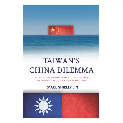 "Taiwan's China Dilemma: Contested Identities and Multiple Interests in Taiwan's Cross-Strait Ec