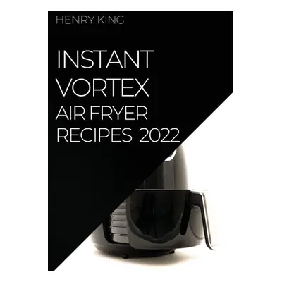 "Instant Vortex Air Fryer Recipes 2022: Many Tasty Recipes to Surprise Your Guests" - "" ("King 