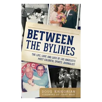 "Between the Bylines: The Life, Love and Loss of Los Angeles's Most Colorful Sports Journalist" 