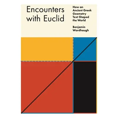 "Encounters with Euclid: How an Ancient Greek Geometry Text Shaped the World" - "" ("Wardhaugh B