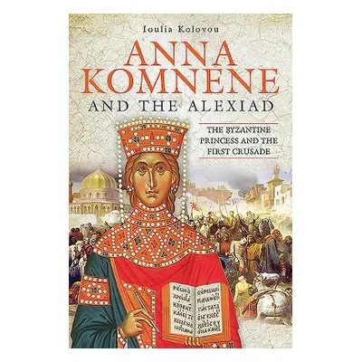 "Anna Komnene and the Alexiad: The Byzantine Princess and the First Crusade" - "" ("Kolovou Loul