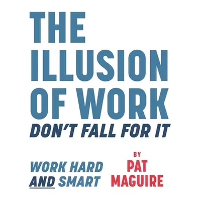 "The Illusion of Work: Don't Fall For It" - "" ("Maguire Pat")