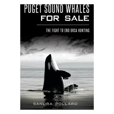 "Puget Sound Whales for Sale: The Fight to End Orca Hunting" - "" ("Pollard Sandra")