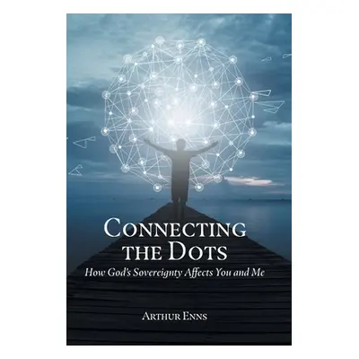 "Connecting the Dots: How God's Sovereignty Affects You and Me" - "" ("Enns Arthur")