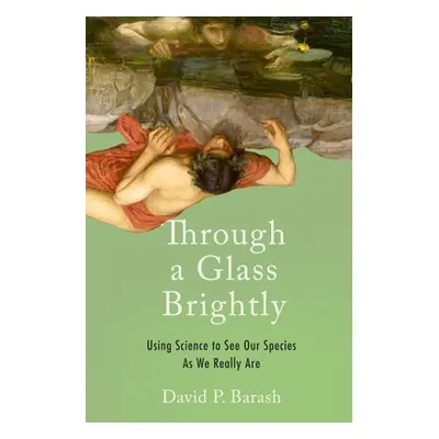 "Through a Glass Brightly: Using Science to See Our Species as We Really Are" - "" ("Barash Davi