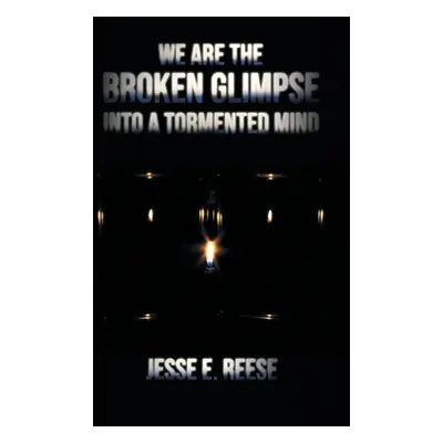 "We Are the Broken Glimpse into a Tormented Mind" - "" ("Reese Jesse E.")