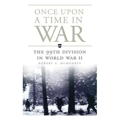 "Once Upon a Time in War: The 99th Division in World War II" - "" ("Humphrey Robert E.")