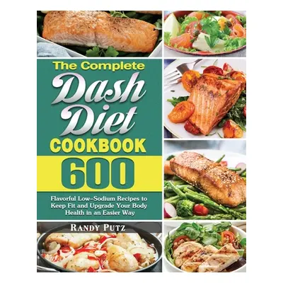 "The Complete Dash Diet Cookbook: 600 Flavorful Low-Sodium Recipes to Keep Fit and Upgrade Your 