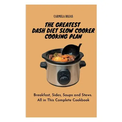 "The Greatest Dash Diet Slow Cooker Cooking Plan: Breakfast, Sides, Soups and Stews. All in This