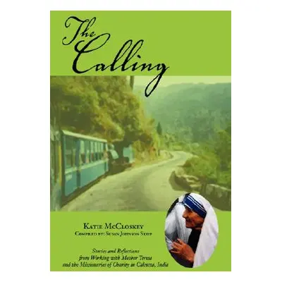 "The Calling: Stories and Reflections from Working with Mother Teresa and the Missionaries of Ch