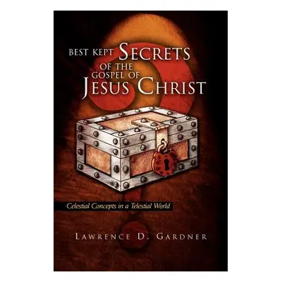 "Best Kept Secrets of the Gospel of Jesus Christ" - "" ("Gardner Lawrence D.")