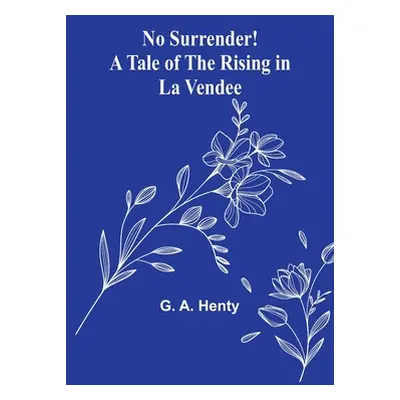 "No Surrender! A Tale of the Rising in La Vendee" - "" ("A. Henty G.")