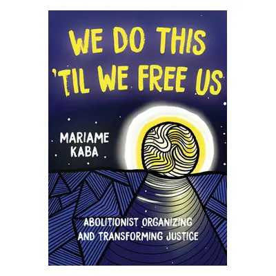 "We Do This 'Til We Free Us: Abolitionist Organizing and Transforming Justice" - "" ("Kaba Maria