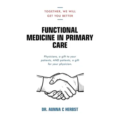 "Functional Medicine in Primary Care: Together, We Will Get You Better" - "" ("Herbst Aunna C.")