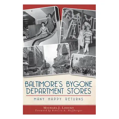 "Baltimore's Bygone Department Stores: Many Happy Returns" - "" ("Lisicky Michael J.")