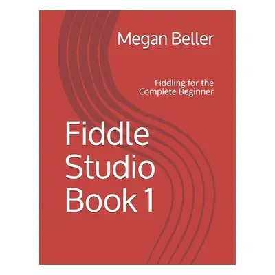 "Fiddle Studio Book 1: Fiddling for the Complete Beginner" - "" ("Beller Megan")