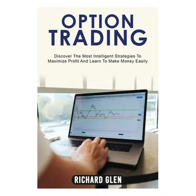 "Option Trading: Discover The Most Intelligent Strategies To Maximize Profit And Learn To Make M