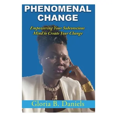 "Phenominal Change: Empowering Your Mind To Create Change" - "" ("Daniels Gloria")