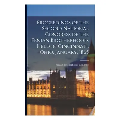 "Proceedings of the Second National Congress of the Fenian Brotherhood, Held in Cincinnati, Ohio