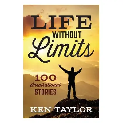 "Life Without Limits: 100 Inspirational Stories" - "" ("Taylor Ken")