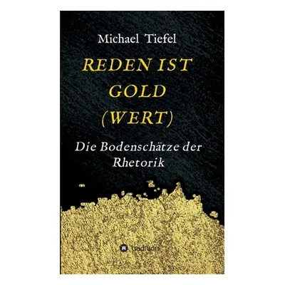 "Reden Ist Gold(wert): Die Bodenschtze der Rhetorik" - "" ("Tiefel Michael")