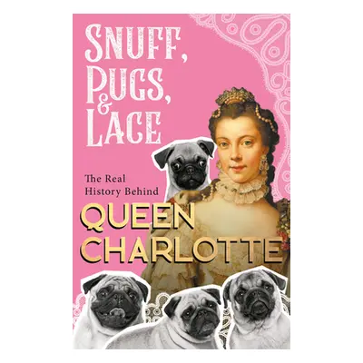 "Snuff, Pugs, and Lace - The Real History Behind Queen Charlotte" - "" ("Various")