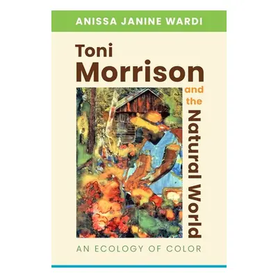 "Toni Morrison and the Natural World: An Ecology of Color" - "" ("Wardi Anissa Janine")