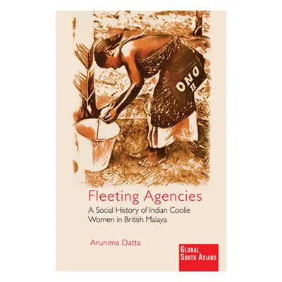 "Fleeting Agencies: A Social History of Indian Coolie Women in British Malaya" - "" ("Datta Arun