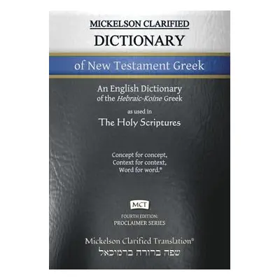 "Mickelson Clarified Dictionary of New Testament Greek, MCT: A Hebraic-Koine Greek to English Di