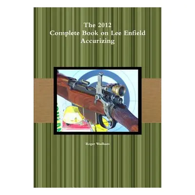 "The 2012 Complete Book on Lee Enfield Accurizing B&W" - "" ("Wadham Roger")