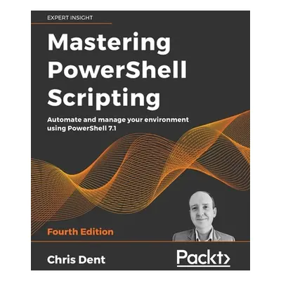 "Mastering PowerShell Scripting - Fourth Edition: Automate and manage your environment using Pow