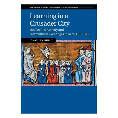 "Learning in a Crusader City: Intellectual Activity and Intercultural Exchanges in Acre, 1191-12