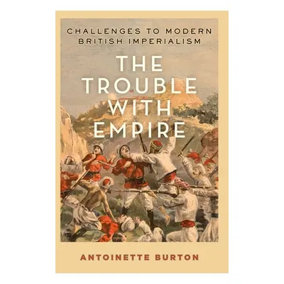 "The Trouble with Empire: Challenges to Modern British Imperialism" - "" ("Burton Antoinette")