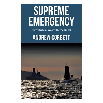 "Supreme Emergency: How Britain Lives with the Bomb" - "" ("Corbett Andrew")