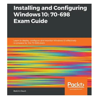 "Installing and Configuring Windows 10: 70-698 Exam Guide" - "" ("Dauti Bekim")