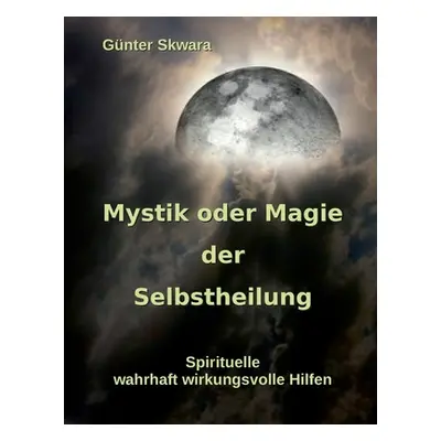 "Mystik oder Magie der Selbstheilung: Spirituelle, wahrhaft wirkungsvolle Hilfen" - "" ("Skwara 